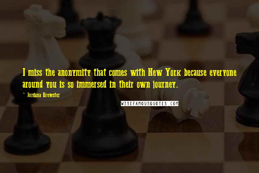 Jordana Brewster Quotes: I miss the anonymity that comes with New York because everyone around you is so immersed in their own journey.