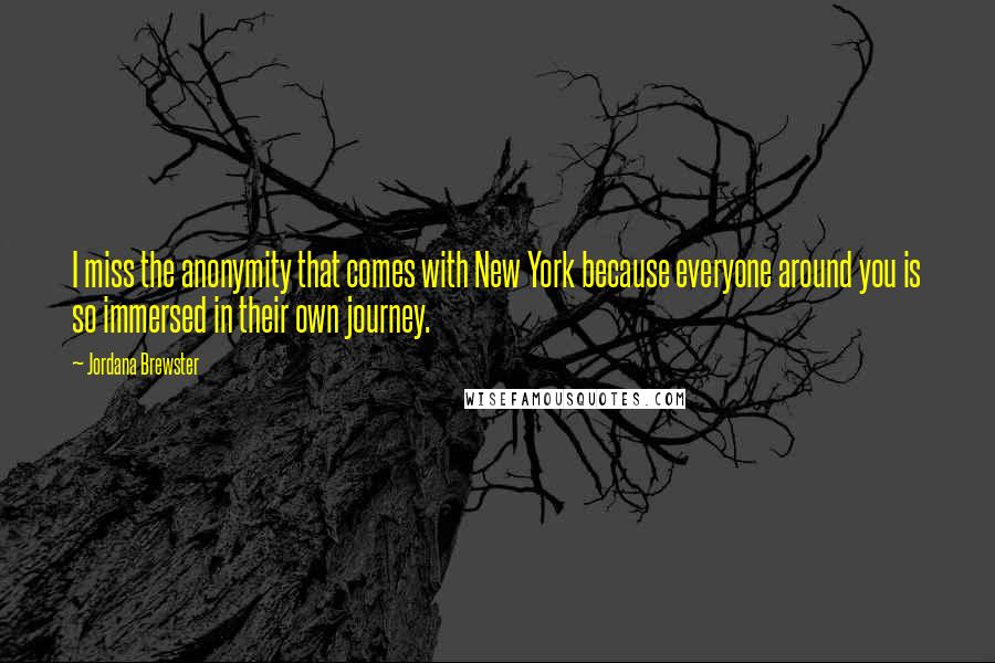 Jordana Brewster Quotes: I miss the anonymity that comes with New York because everyone around you is so immersed in their own journey.