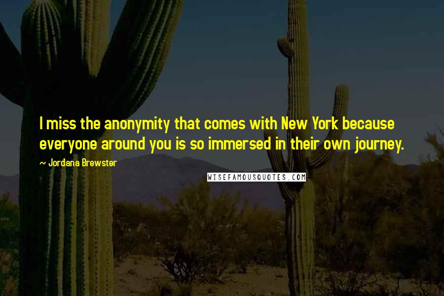 Jordana Brewster Quotes: I miss the anonymity that comes with New York because everyone around you is so immersed in their own journey.