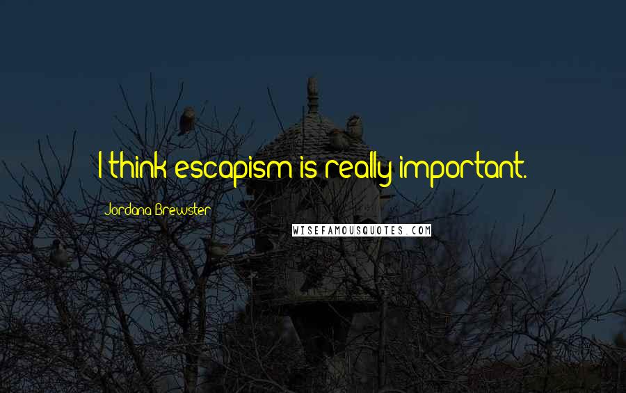 Jordana Brewster Quotes: I think escapism is really important.