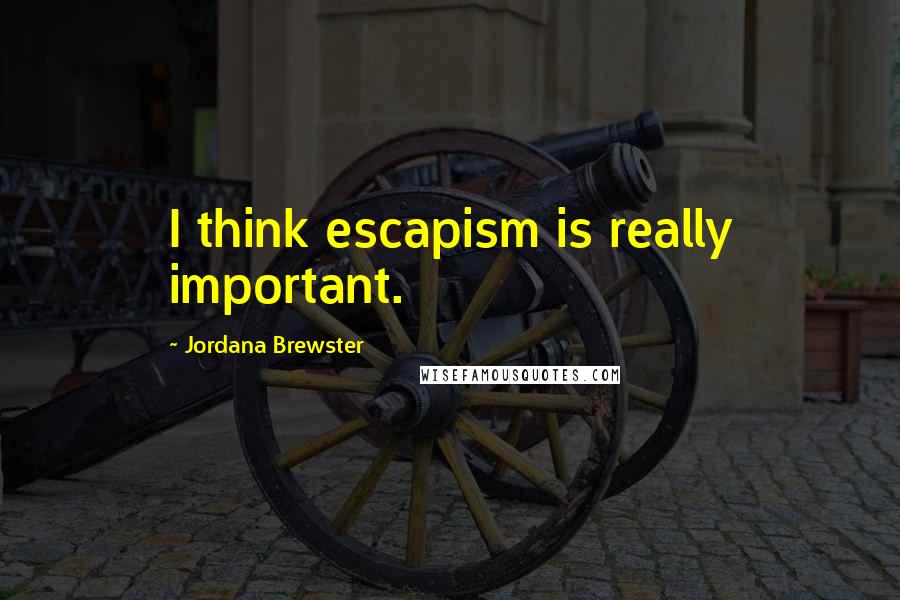Jordana Brewster Quotes: I think escapism is really important.