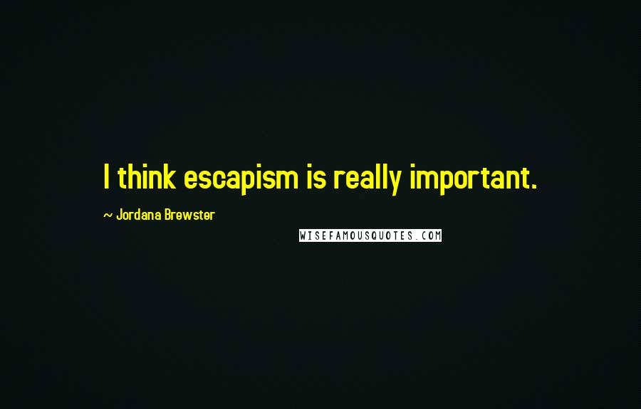 Jordana Brewster Quotes: I think escapism is really important.