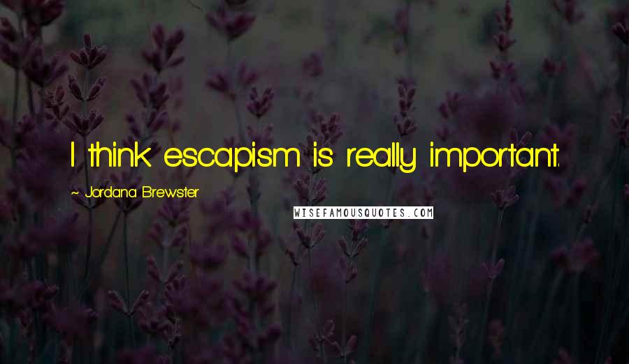 Jordana Brewster Quotes: I think escapism is really important.