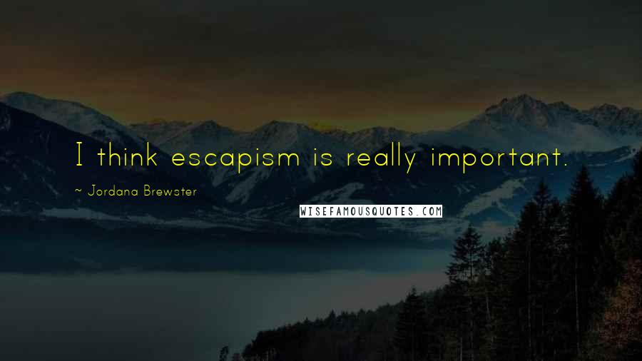 Jordana Brewster Quotes: I think escapism is really important.