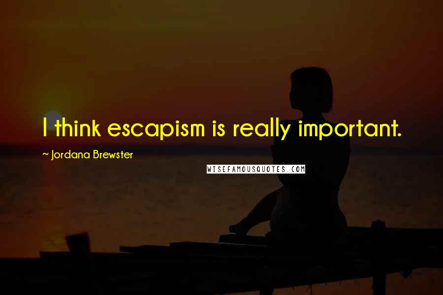 Jordana Brewster Quotes: I think escapism is really important.