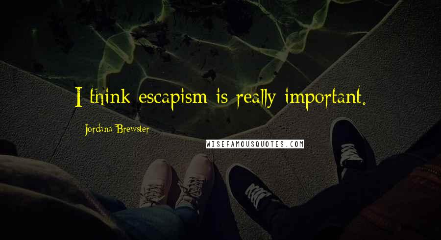 Jordana Brewster Quotes: I think escapism is really important.