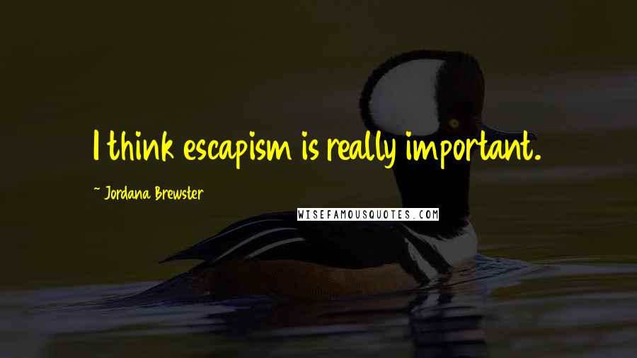 Jordana Brewster Quotes: I think escapism is really important.