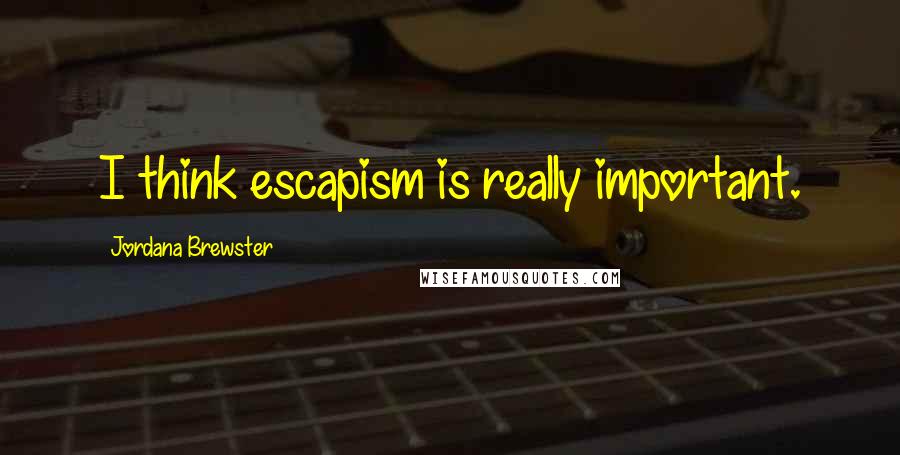 Jordana Brewster Quotes: I think escapism is really important.