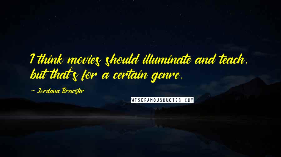 Jordana Brewster Quotes: I think movies should illuminate and teach, but that's for a certain genre.