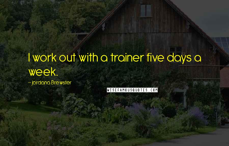 Jordana Brewster Quotes: I work out with a trainer five days a week.