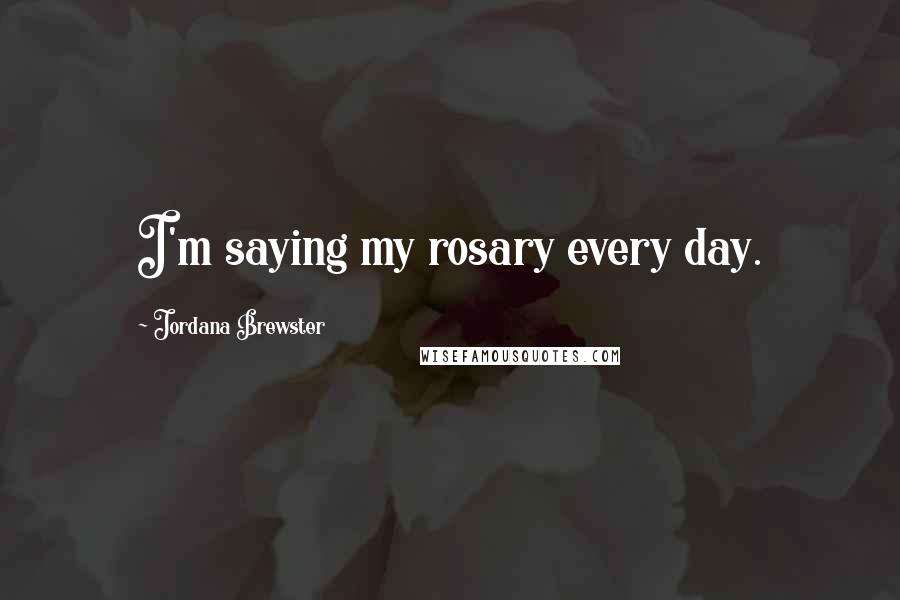 Jordana Brewster Quotes: I'm saying my rosary every day.
