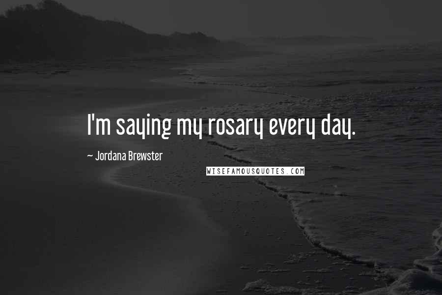 Jordana Brewster Quotes: I'm saying my rosary every day.