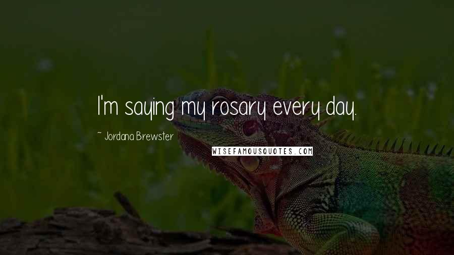 Jordana Brewster Quotes: I'm saying my rosary every day.