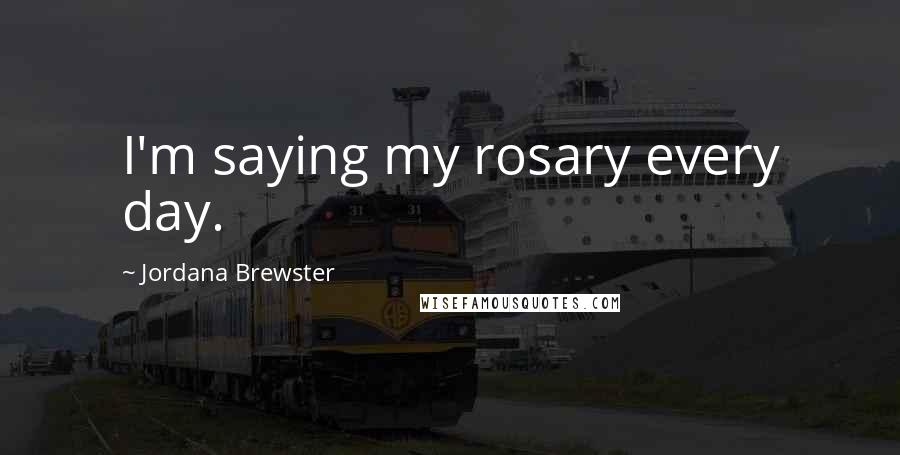 Jordana Brewster Quotes: I'm saying my rosary every day.