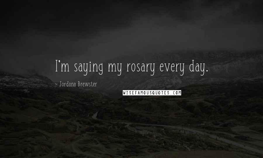 Jordana Brewster Quotes: I'm saying my rosary every day.