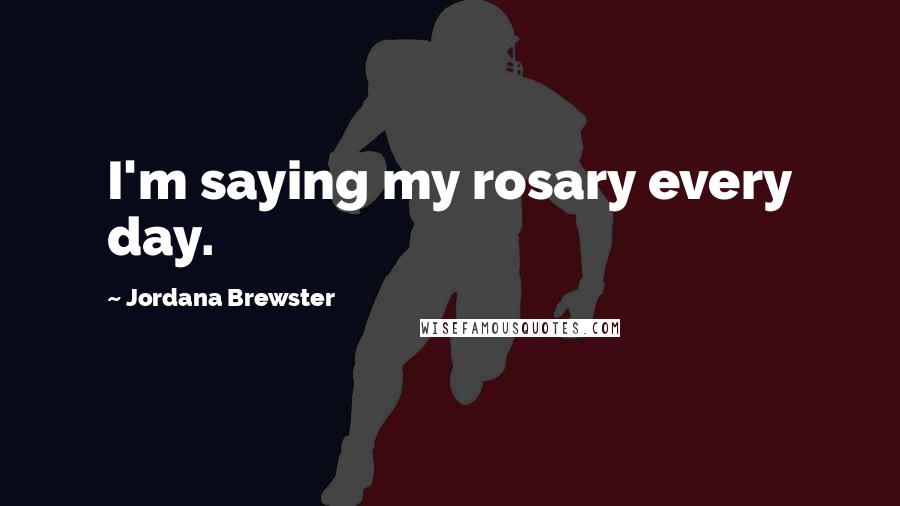 Jordana Brewster Quotes: I'm saying my rosary every day.