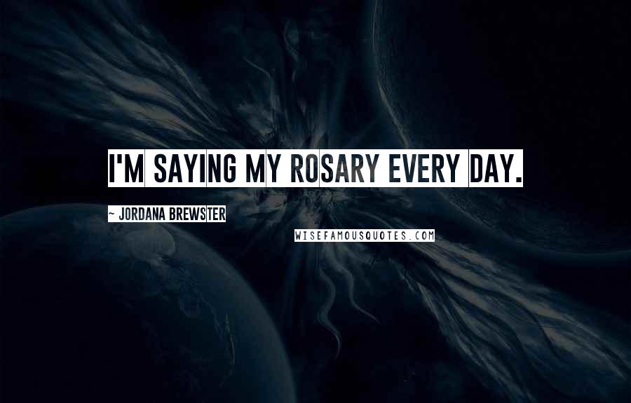 Jordana Brewster Quotes: I'm saying my rosary every day.