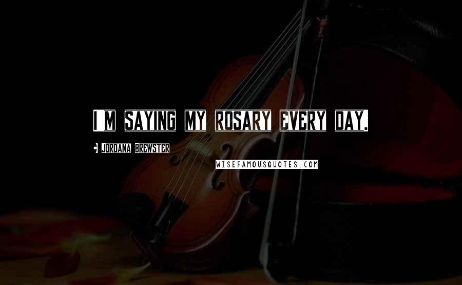 Jordana Brewster Quotes: I'm saying my rosary every day.