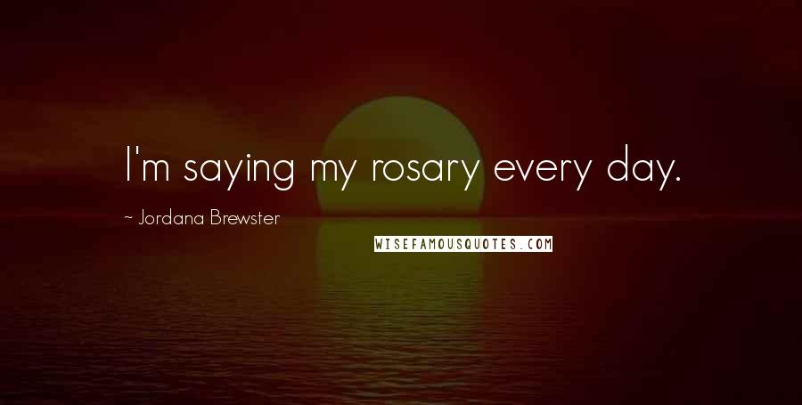 Jordana Brewster Quotes: I'm saying my rosary every day.