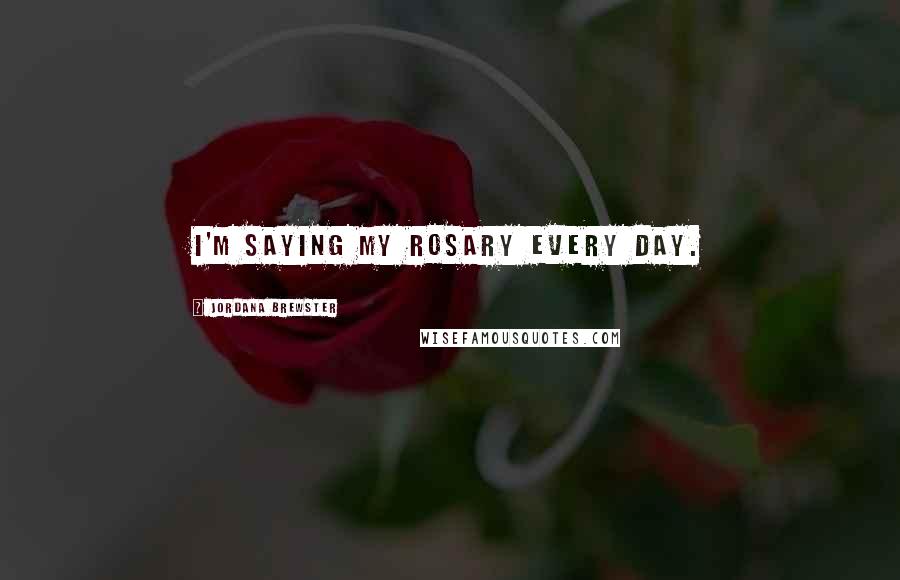 Jordana Brewster Quotes: I'm saying my rosary every day.