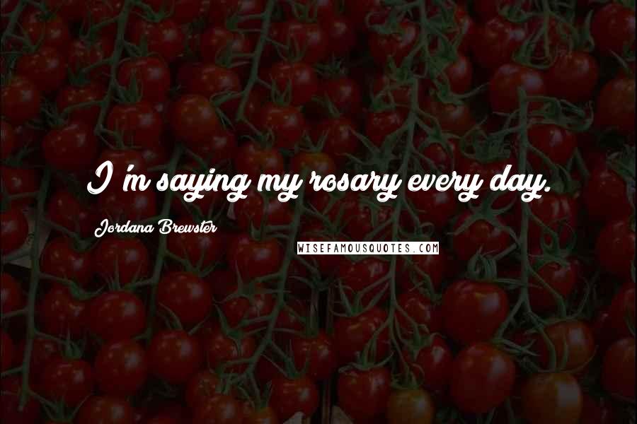 Jordana Brewster Quotes: I'm saying my rosary every day.