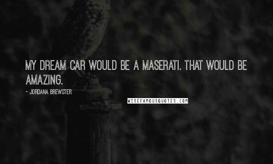 Jordana Brewster Quotes: My dream car would be a Maserati. That would be amazing.