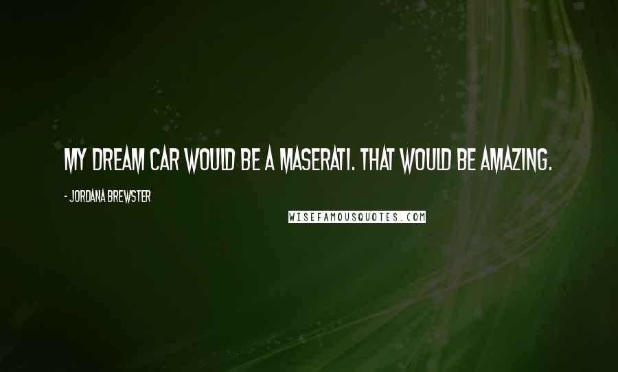 Jordana Brewster Quotes: My dream car would be a Maserati. That would be amazing.