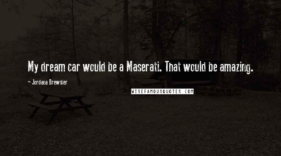 Jordana Brewster Quotes: My dream car would be a Maserati. That would be amazing.