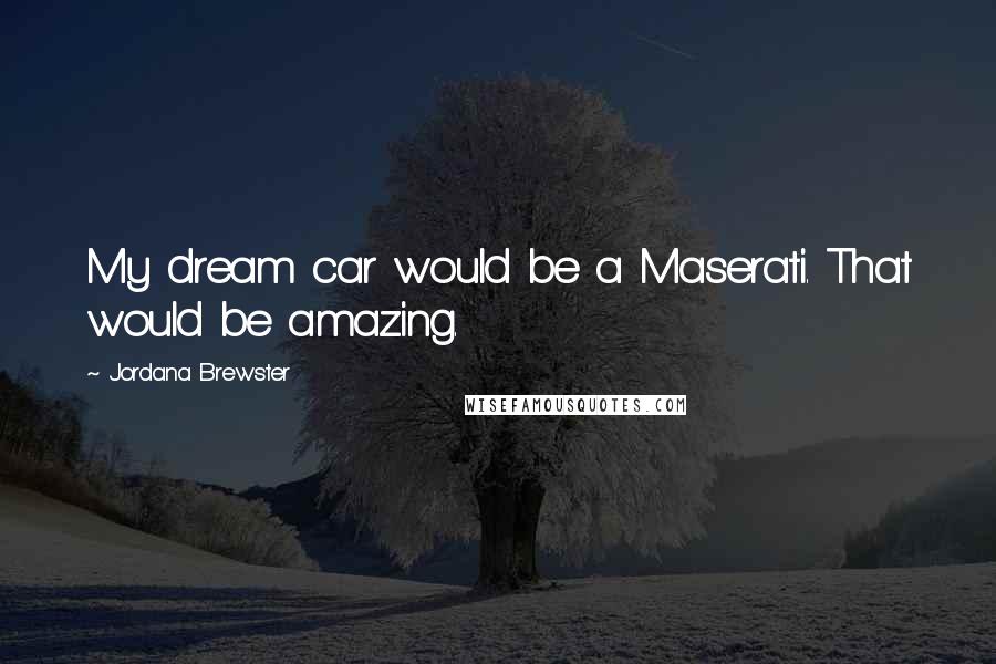 Jordana Brewster Quotes: My dream car would be a Maserati. That would be amazing.