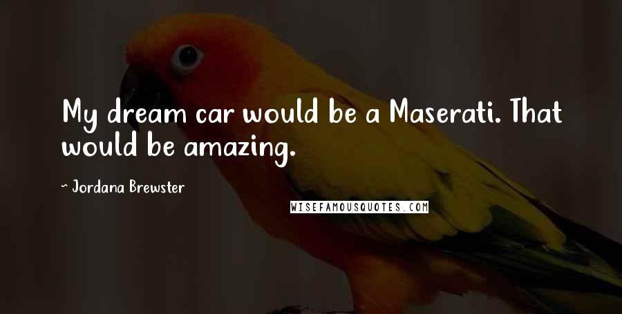 Jordana Brewster Quotes: My dream car would be a Maserati. That would be amazing.