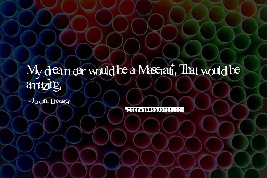 Jordana Brewster Quotes: My dream car would be a Maserati. That would be amazing.