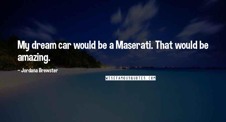 Jordana Brewster Quotes: My dream car would be a Maserati. That would be amazing.