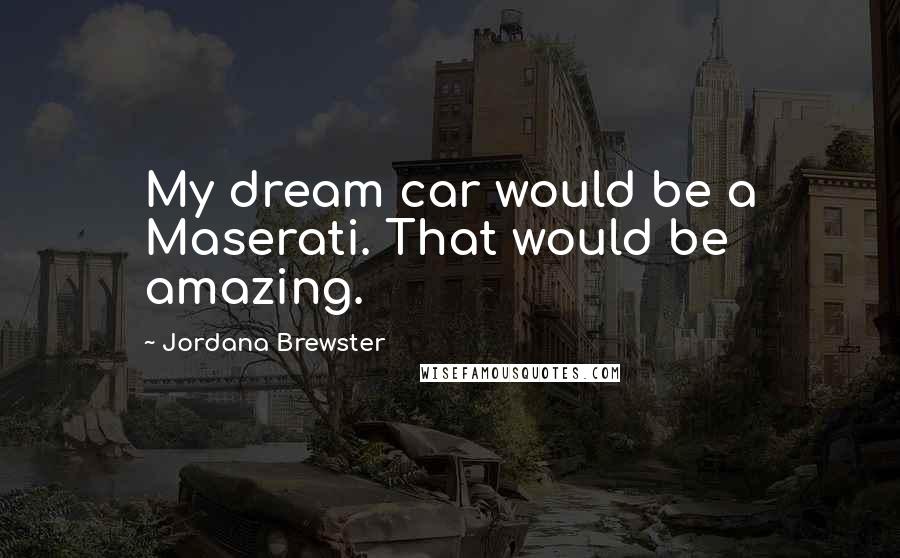 Jordana Brewster Quotes: My dream car would be a Maserati. That would be amazing.