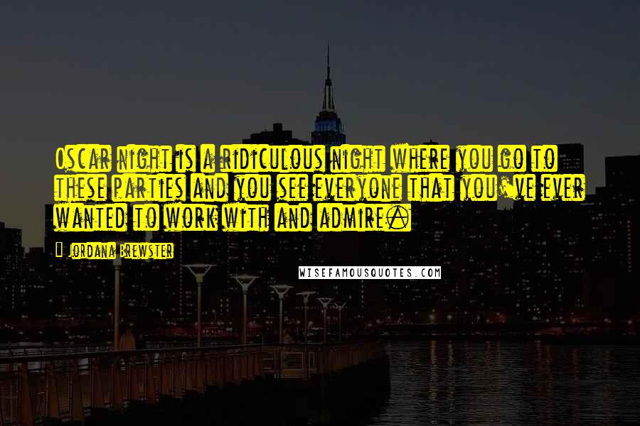 Jordana Brewster Quotes: Oscar night is a ridiculous night where you go to these parties and you see everyone that you've ever wanted to work with and admire.