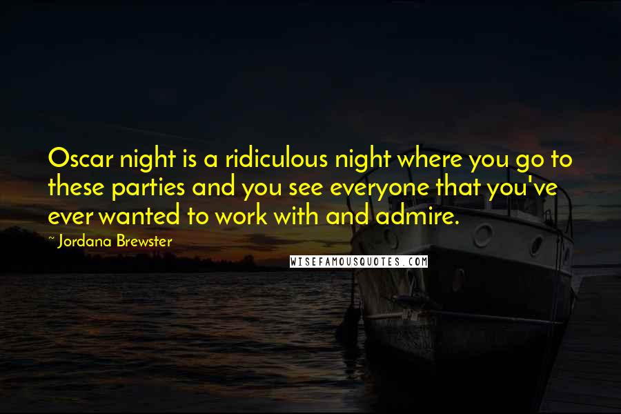 Jordana Brewster Quotes: Oscar night is a ridiculous night where you go to these parties and you see everyone that you've ever wanted to work with and admire.