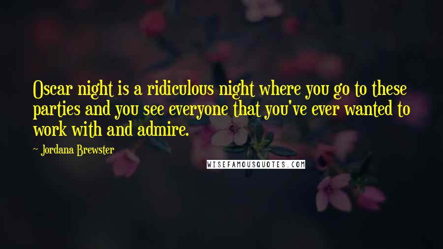 Jordana Brewster Quotes: Oscar night is a ridiculous night where you go to these parties and you see everyone that you've ever wanted to work with and admire.