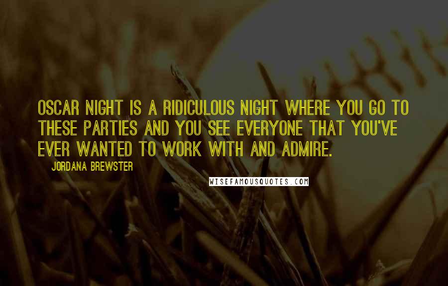 Jordana Brewster Quotes: Oscar night is a ridiculous night where you go to these parties and you see everyone that you've ever wanted to work with and admire.