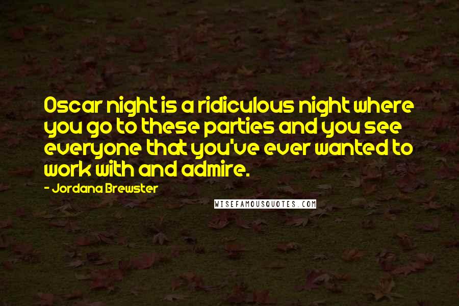 Jordana Brewster Quotes: Oscar night is a ridiculous night where you go to these parties and you see everyone that you've ever wanted to work with and admire.