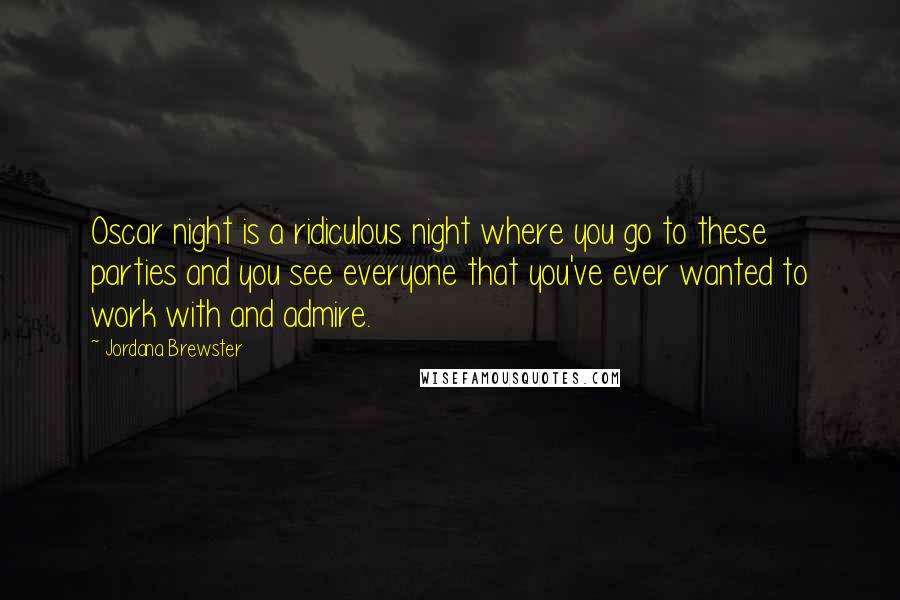 Jordana Brewster Quotes: Oscar night is a ridiculous night where you go to these parties and you see everyone that you've ever wanted to work with and admire.