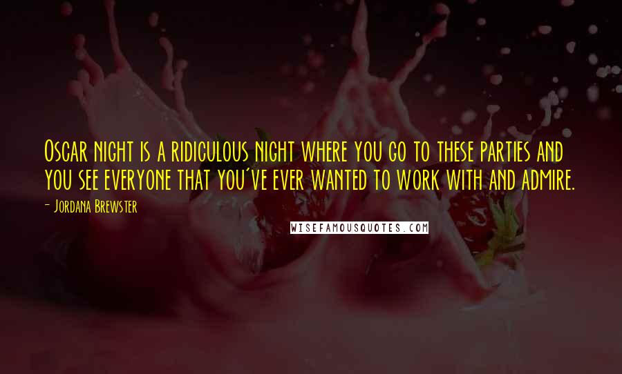 Jordana Brewster Quotes: Oscar night is a ridiculous night where you go to these parties and you see everyone that you've ever wanted to work with and admire.