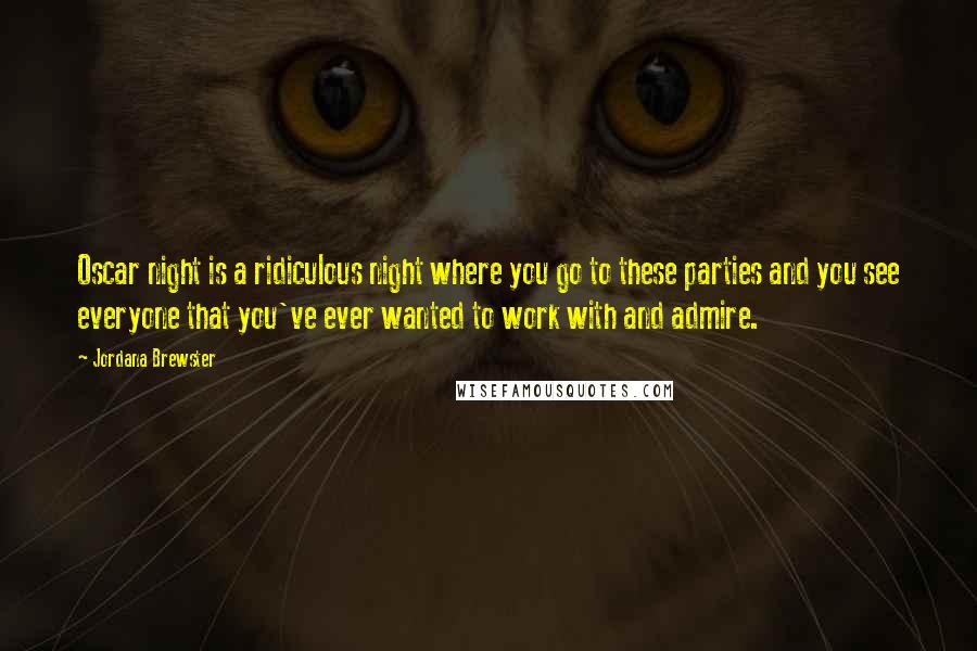 Jordana Brewster Quotes: Oscar night is a ridiculous night where you go to these parties and you see everyone that you've ever wanted to work with and admire.