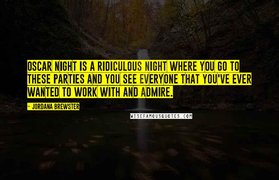 Jordana Brewster Quotes: Oscar night is a ridiculous night where you go to these parties and you see everyone that you've ever wanted to work with and admire.