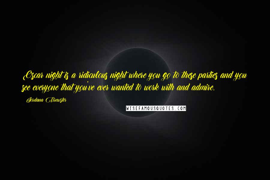 Jordana Brewster Quotes: Oscar night is a ridiculous night where you go to these parties and you see everyone that you've ever wanted to work with and admire.