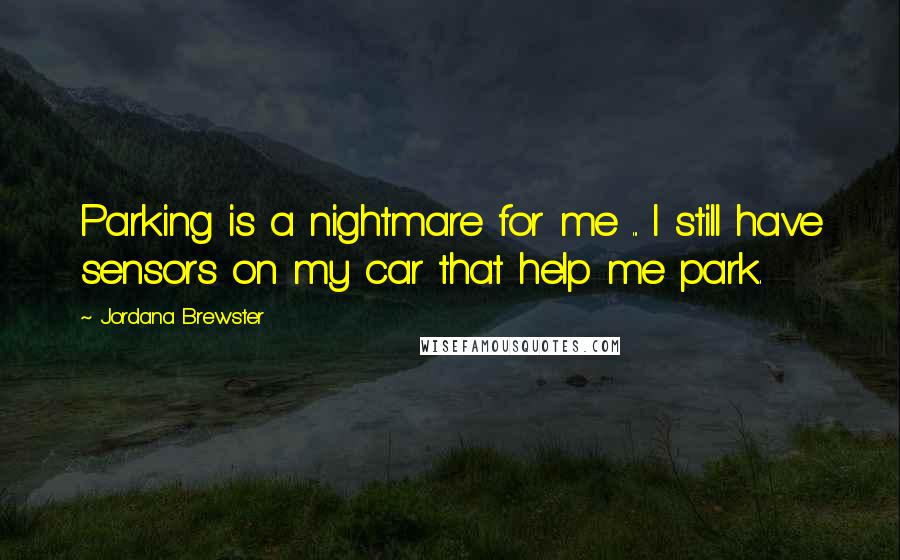 Jordana Brewster Quotes: Parking is a nightmare for me ... I still have sensors on my car that help me park.