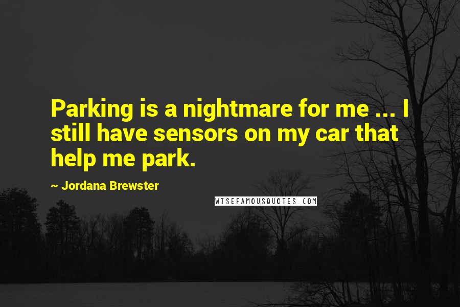 Jordana Brewster Quotes: Parking is a nightmare for me ... I still have sensors on my car that help me park.