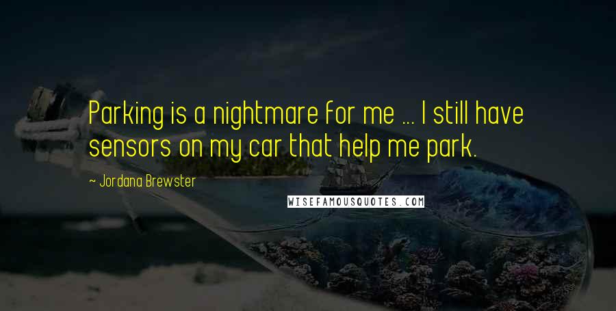 Jordana Brewster Quotes: Parking is a nightmare for me ... I still have sensors on my car that help me park.