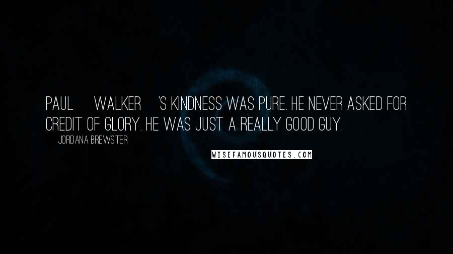 Jordana Brewster Quotes: Paul [Walker]'s kindness was pure. He never asked for credit of glory. He was just a really good guy.