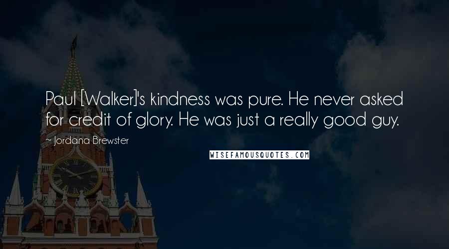 Jordana Brewster Quotes: Paul [Walker]'s kindness was pure. He never asked for credit of glory. He was just a really good guy.