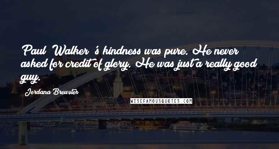 Jordana Brewster Quotes: Paul [Walker]'s kindness was pure. He never asked for credit of glory. He was just a really good guy.