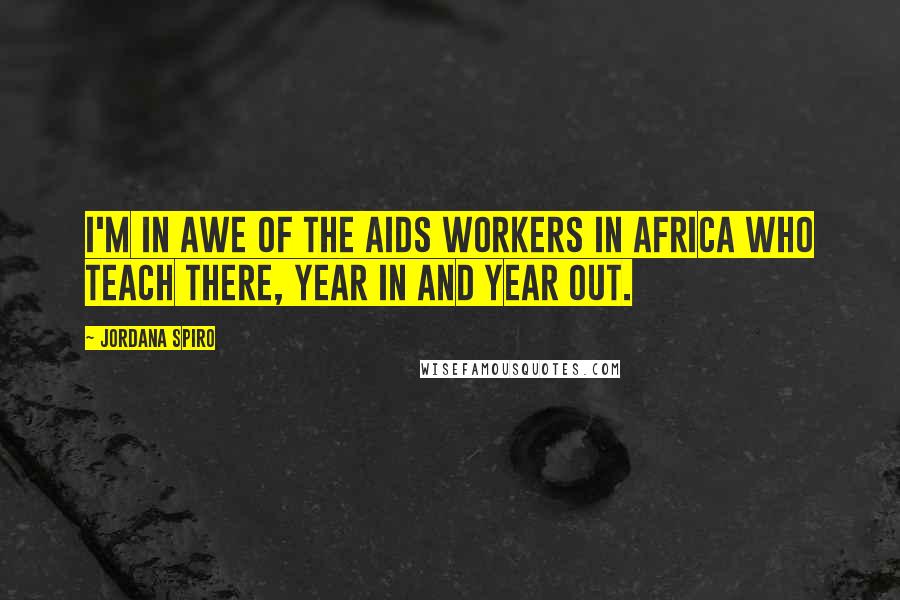 Jordana Spiro Quotes: I'm in awe of the AIDS workers in Africa who teach there, year in and year out.